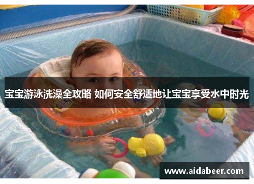 宝宝游泳洗澡全攻略 如何安全舒适地让宝宝享受水中时光