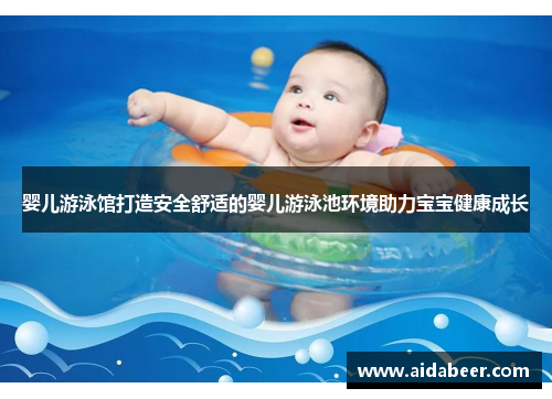婴儿游泳馆打造安全舒适的婴儿游泳池环境助力宝宝健康成长
