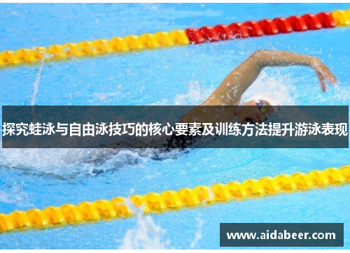 探究蛙泳与自由泳技巧的核心要素及训练方法提升游泳表现