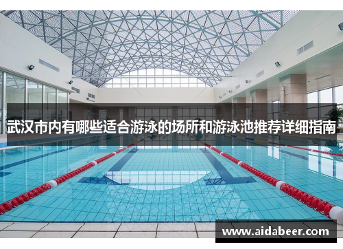 武汉市内有哪些适合游泳的场所和游泳池推荐详细指南