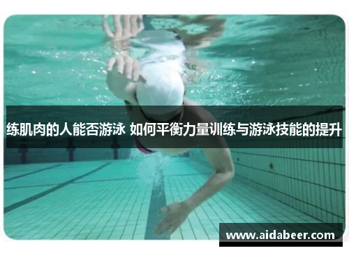 练肌肉的人能否游泳 如何平衡力量训练与游泳技能的提升