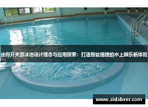 迷你开关游泳池设计理念与应用探索:打造智能便捷的水上娱乐新体验