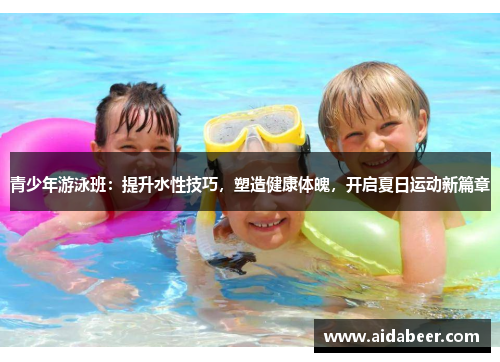 青少年游泳班:提升水性技巧,塑造健康体魄,开启夏日运动新篇章